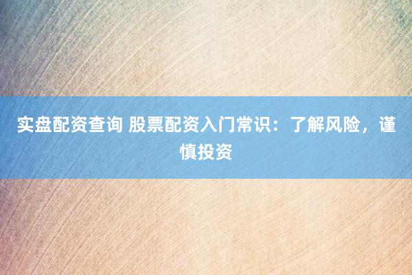 实盘配资查询 股票配资入门常识：了解风险，谨慎投资