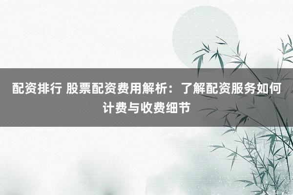 配资排行 股票配资费用解析：了解配资服务如何计费与收费细节