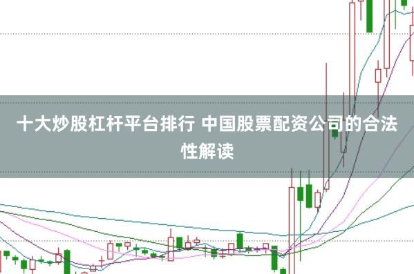 十大炒股杠杆平台排行 中国股票配资公司的合法性解读