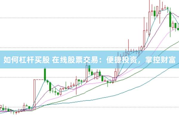 如何杠杆买股 在线股票交易：便捷投资，掌控财富