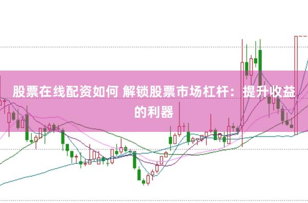 股票在线配资如何 解锁股票市场杠杆：提升收益的利器