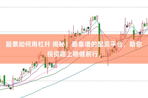 股票如何用杠杆 揭秘！最靠谱的配资平台，助你投资路上稳健前行。