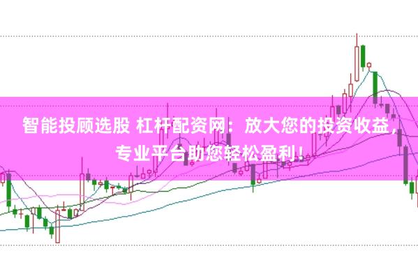 智能投顾选股 杠杆配资网：放大您的投资收益，专业平台助您轻松盈利！