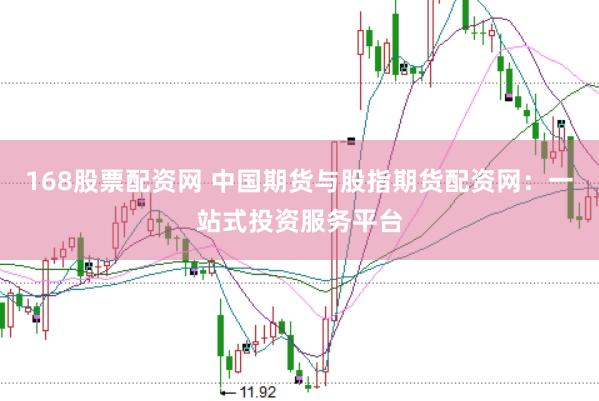 168股票配资网 中国期货与股指期货配资网：一站式投资服务平台