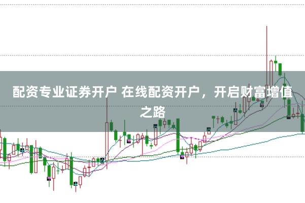 配资专业证券开户 在线配资开户，开启财富增值之路