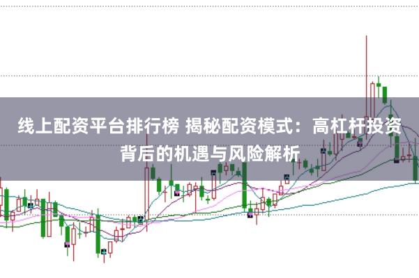 线上配资平台排行榜 揭秘配资模式：高杠杆投资背后的机遇与风险解析