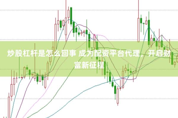 炒股杠杆是怎么回事 成为配资平台代理，开启财富新征程