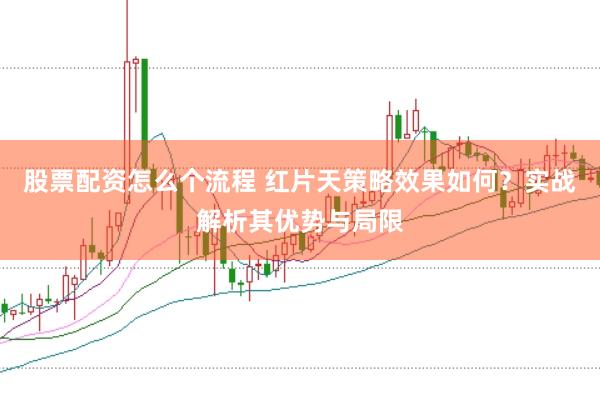 股票配资怎么个流程 红片天策略效果如何？实战解析其优势与局限