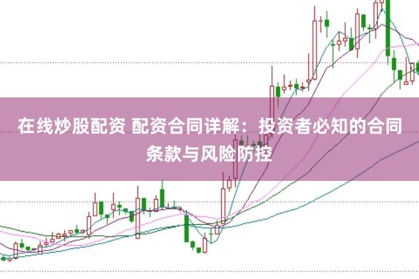 在线炒股配资 配资合同详解：投资者必知的合同条款与风险防控