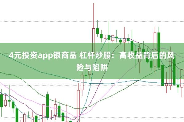 4元投资app银商品 杠杆炒股：高收益背后的风险与陷阱