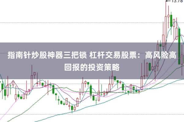 指南针炒股神器三把锁 杠杆交易股票：高风险高回报的投资策略