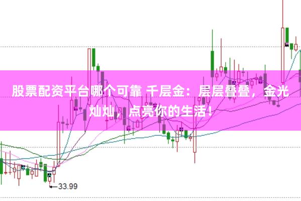 股票配资平台哪个可靠 千层金：层层叠叠，金光灿灿，点亮你的生活！