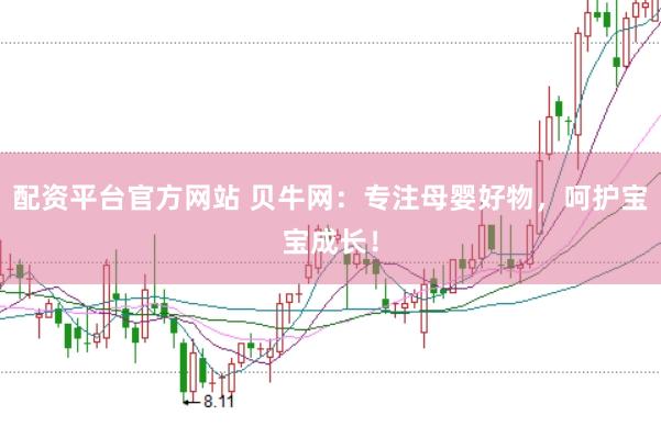 配资平台官方网站 贝牛网：专注母婴好物，呵护宝宝成长！