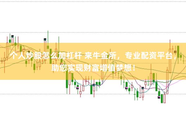 个人炒股怎么加杠杆 来牛金所，专业配资平台，助您实现财富增值梦想！