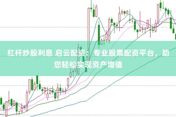 杠杆炒股利息 启云配资：专业股票配资平台，助您轻松实现资产增值