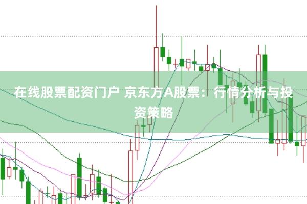 在线股票配资门户 京东方A股票：行情分析与投资策略