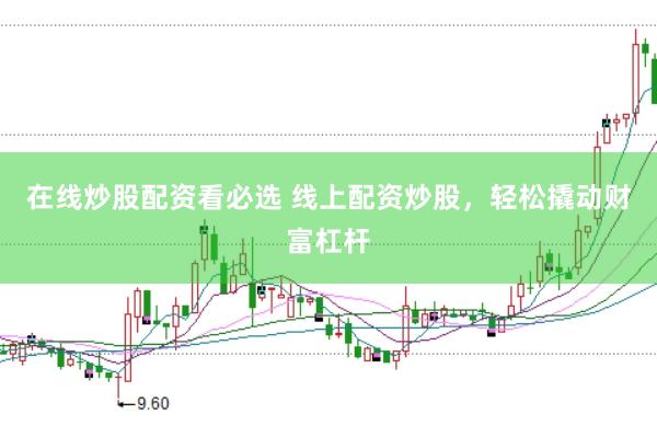 在线炒股配资看必选 线上配资炒股，轻松撬动财富杠杆