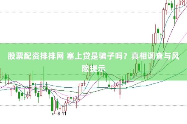 股票配资排排网 塞上贷是骗子吗？真相调查与风险提示