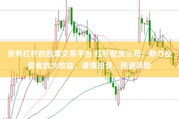 资有杠杆的股票交易平台 杠杆配资公司：助力投资者放大收益，谨慎投资，规避风险