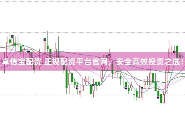 卓信宝配资 正规配资平台官网，安全高效投资之选！