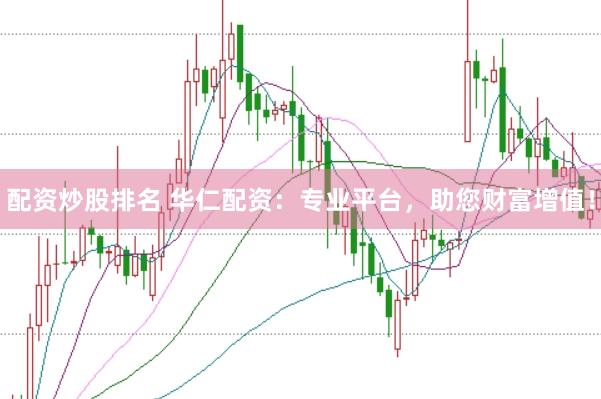 配资炒股排名 华仁配资：专业平台，助您财富增值！
