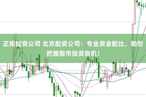 正规配资公司 北京配资公司：专业资金配比，助您把握股市投资良机！