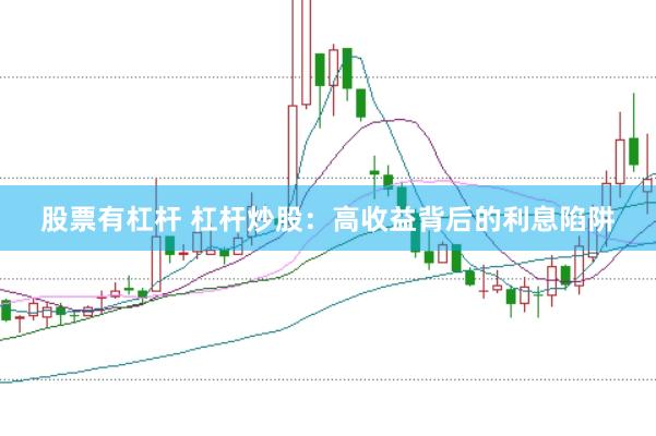 股票有杠杆 杠杆炒股：高收益背后的利息陷阱