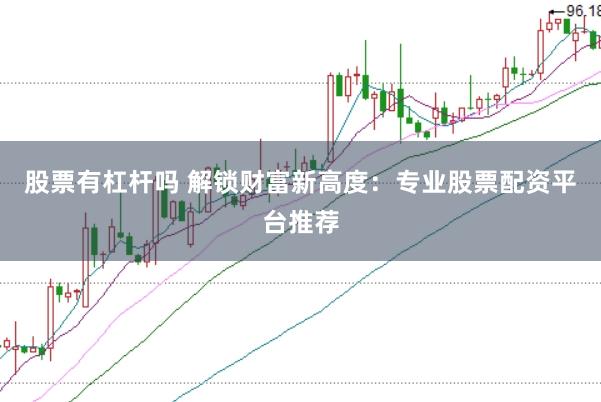 股票有杠杆吗 解锁财富新高度：专业股票配资平台推荐