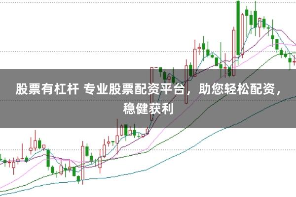 股票有杠杆 专业股票配资平台，助您轻松配资，稳健获利