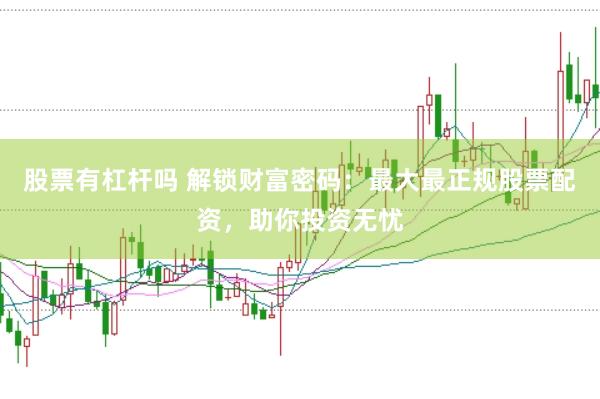股票有杠杆吗 解锁财富密码：最大最正规股票配资，助你投资无忧