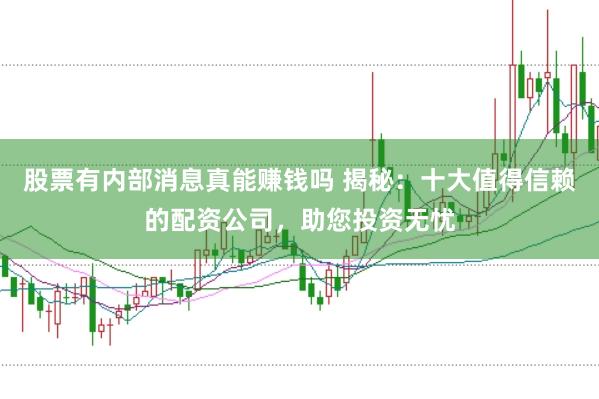 股票有内部消息真能赚钱吗 揭秘：十大值得信赖的配资公司，助您投资无忧