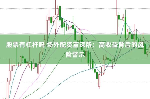股票有杠杆吗 场外配资富深所：高收益背后的风险警示