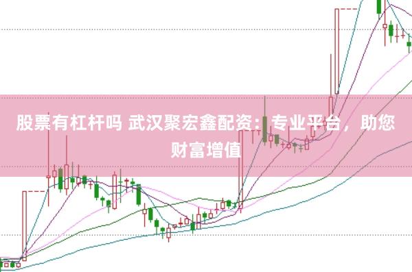 股票有杠杆吗 武汉聚宏鑫配资：专业平台，助您财富增值