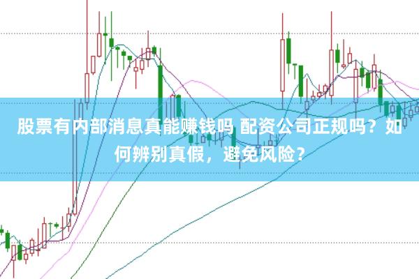 股票有内部消息真能赚钱吗 配资公司正规吗？如何辨别真假，避免风险？