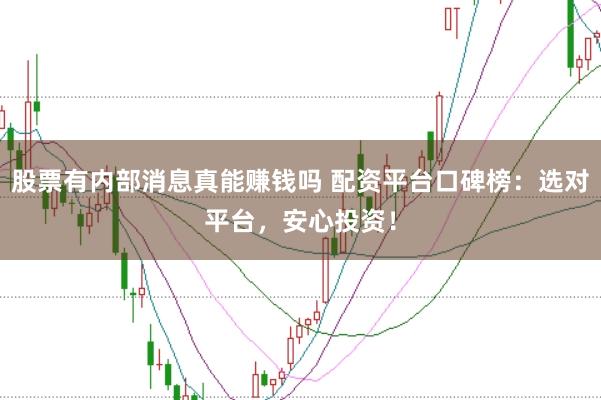 股票有内部消息真能赚钱吗 配资平台口碑榜：选对平台，安心投资！