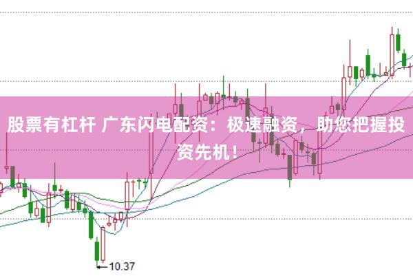 股票有杠杆 广东闪电配资：极速融资，助您把握投资先机！