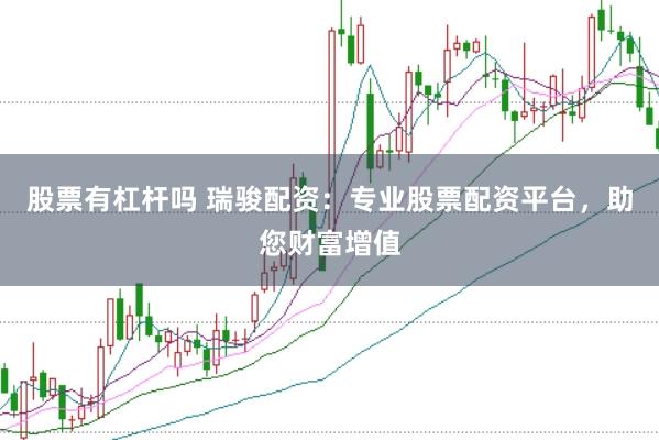 股票有杠杆吗 瑞骏配资：专业股票配资平台，助您财富增值