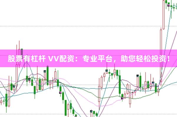 股票有杠杆 VV配资：专业平台，助您轻松投资！