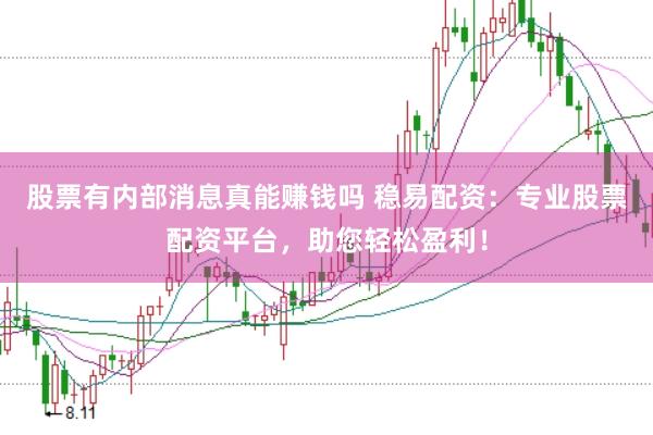 股票有内部消息真能赚钱吗 稳易配资：专业股票配资平台，助您轻松盈利！