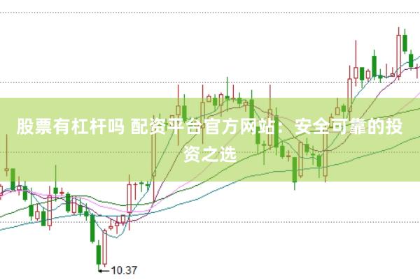 股票有杠杆吗 配资平台官方网站：安全可靠的投资之选