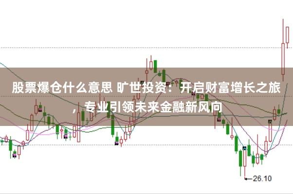 股票爆仓什么意思 旷世投资：开启财富增长之旅，专业引领未来金融新风向