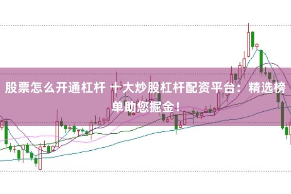 股票怎么开通杠杆 十大炒股杠杆配资平台：精选榜单助您掘金！