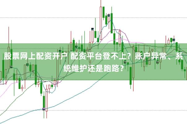 股票网上配资开户 配资平台登不上？账户异常、系统维护还是跑路？