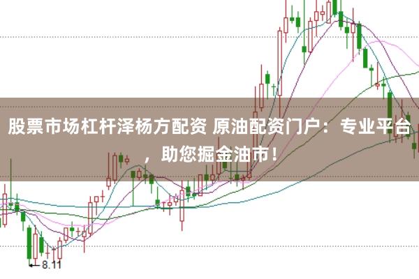 股票市场杠杆泽杨方配资 原油配资门户：专业平台，助您掘金油市！