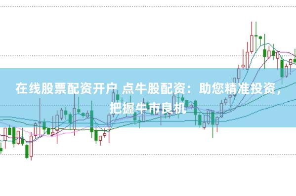 在线股票配资开户 点牛股配资：助您精准投资，把握牛市良机