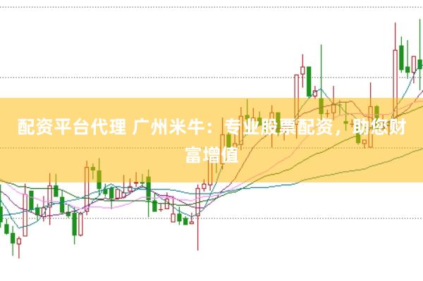 配资平台代理 广州米牛：专业股票配资，助您财富增值