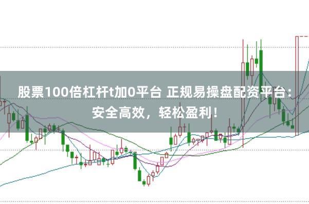 股票100倍杠杆t加0平台 正规易操盘配资平台：安全高效，轻松盈利！