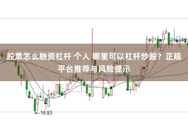 股票怎么融资杠杆 个人 哪里可以杠杆炒股？正规平台推荐与风险提示
