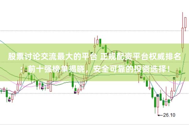 股票讨论交流最大的平台 正规配资平台权威排名：前十强榜单揭晓，安全可靠的投资选择！