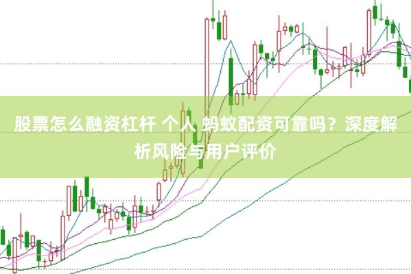 股票怎么融资杠杆 个人 蚂蚁配资可靠吗？深度解析风险与用户评价